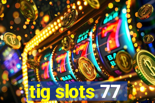 tig slots 77